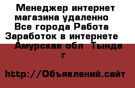 Менеджер интернет-магазина удаленно - Все города Работа » Заработок в интернете   . Амурская обл.,Тында г.